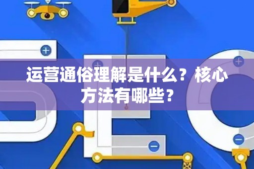 运营通俗理解是什么？核心方法有哪些？