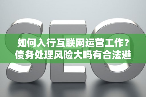 如何入行互联网运营工作？债务处理风险大吗有合法避坑指南？