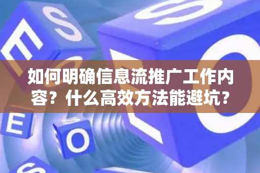 如何明确信息流推广工作内容？什么高效方法能避坑？