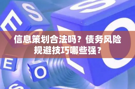 信息策划合法吗？债务风险规避技巧哪些强？
